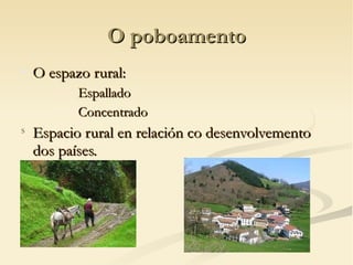 O poboamento

    O espazo rural:
        −   Espallado
        −   Concentrado
S
    Espacio rural en relación co desenvolvemento
    dos países.
 