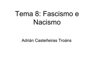 Tema 8: Fascismo e
    Nacismo

 Adrián Casteñeiras Troáns
 