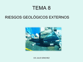 TEMA 8
RIESGOS GEOLÓGICOS EXTERNOS

CIC JULIO SÁNCHEZ

 