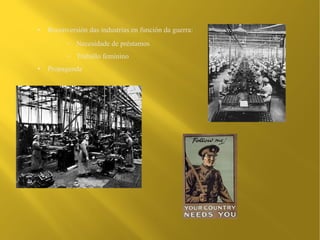 ●   Reconversión das industrias en función da guerra:
          –   Necesidade de préstamos
          –   Traballo feminino
●   Propaganda
 