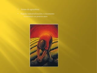 ●
    Atraso da agricultura
●
    Rápida industrialización e crecemento
       económico en poucos anos
 