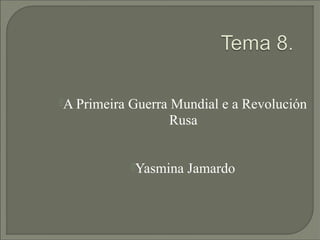 A Primeira   Guerra Mundial e a Revolución
                     Rusa


              Yasmina   Jamardo
 