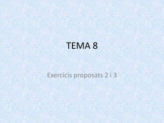 TEMA 8

Exercicis proposats 2 i 3
 