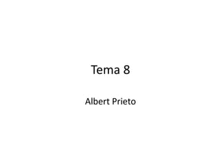 Tema 8
Albert Prieto
 