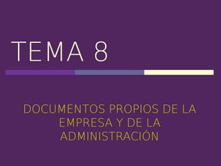 TEMA 8
DOCUMENTOS PROPIOS DE LA
EMPRESA Y DE LA
ADMINISTRACIÓN

 