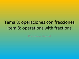 Tema 8: operaciones con fracciones
Item 8: operations with fractions
Por Irene Bernal

 