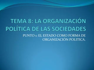 PUNTO 1: EL ESTADO COMO FORMA DE
ORGANIZACIÓN POLITICA.

 