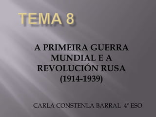 A PRIMEIRA GUERRA
MUNDIAL E A
REVOLUCIÓN RUSA
(1914-1939)
CARLA CONSTENLA BARRAL 4º ESO

 