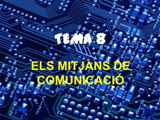 TEMA 8
ELS MITJANS DE
COMUNICACIÓ
 