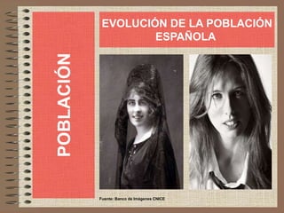 POBLACIÓN
EVOLUCIÓN DE LA POBLACIÓN
ESPAÑOLA
Fuente: Banco de Imágenes CNICE
 