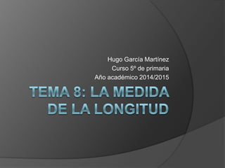 Hugo García Martínez
Curso 5º de primaria
Año académico 2014/2015
 