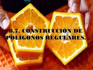 8.7. CONSTRUCCIÓN DE8.7. CONSTRUCCIÓN DE
POLÍGONOS REGULARES.POLÍGONOS REGULARES.
 