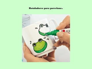 Rotuladores para porcelana.
 