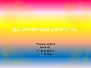 La comunidad autónoma
Virginia Olivares
Fernández
5º de primaria
2013/2014
 