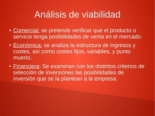 Análisis de viabilidad
● Comercial: se pretende verificar que el producto o
servicio tenga posibilidades de venta en el me...
