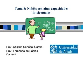 Tema 8: Niñ@s con altas capacidades
intelectuales
Prof. Cristina Canabal García
Prof. Fernando de Pablos
Cabrera
 