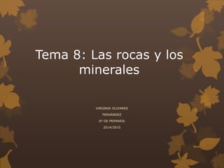 Tema 8: Las rocas y los
minerales
VIRGINIA OLIVARES
FERNÁNDEZ
6º DE PRIMARIA
2014/2015
 