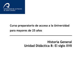 Curso preparatorio de acceso a la Universidad
para mayores de 25 años
Historia General
Unidad Didáctica 8: El siglo XVII
 