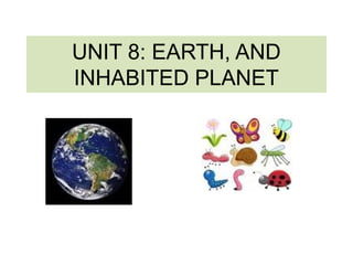 UNIT 8: EARTH, AND
INHABITED PLANET
 