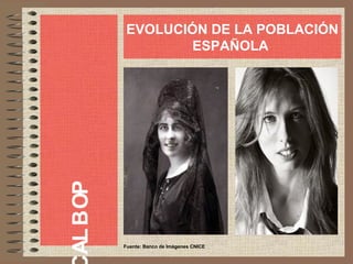 POBLA
EVOLUCIÓN DE LA POBLACIÓN
ESPAÑOLA
Fuente: Banco de Imágenes CNICE
 