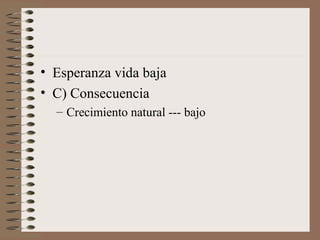 • Esperanza vida baja
• C) Consecuencia
– Crecimiento natural --- bajo
 
