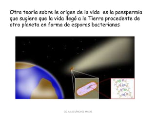 Otra teoría sobre le origen de la vida es la panspermia
que sugiere que la vida llegó a la Tierra procedente de
otro planeta en forma de esporas bacterianas
CIC JULIO SÁNCHEZ MATAS
 