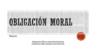 Tema 8.
Asignatura: Ética y derechos humanos
Conductor: Mtro. Andrés Oriel Che Chi
 