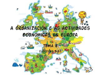A organización e as actividades
económicas en Europa
TEMA 8
(Leccións 3-5)
 