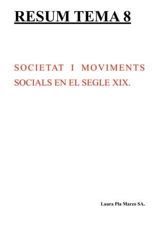 RESUM TEMA 8
SOCIETAT I MOVIMENTS
SOCIALS EN EL SEGLE XIX.
Laura Pla Marzo SA.
 