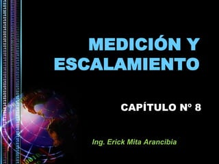 MEDICIÓN Y
ESCALAMIENTO
Ing. Erick Mita Arancibia
CAPÍTULO Nº 8
 