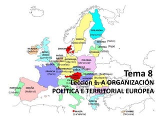 Tema 8
Lección 1. A ORGANIZACIÓN
POLÍTICA E TERRITORIAL EUROPEA
 