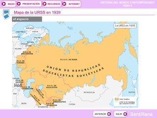 HISTORIA DEL MUNDO CONTEMPORÁNEO
TEMA 8
RECURSOS INTERNETPRESENTACIÓN
Santillana
INICIO
SALIRSALIRANTERIORANTERIOR
Mapa de la URSS en 1939
 