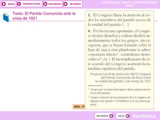 HISTORIA DEL MUNDO CONTEMPORÁNEO
TEMA 8
RECURSOS INTERNETPRESENTACIÓN
Santillana
INICIO
SALIRSALIRANTERIORANTERIOR
DOC. 17DOC. 17
Texto: El Partido Comunista ante la
crisis de 1921
 