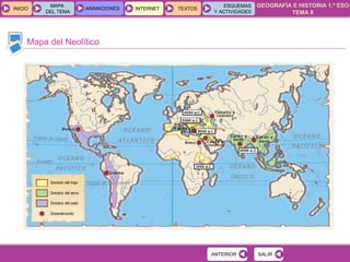 GEOGRAFÍA E HISTORIA 1.º ESO
TEMA 8
INICIOINICIO
MAPA
DEL TEMA
MAPA
DEL TEMA
ANIMACIONESANIMACIONES INTERNETINTERNET TEXTOSTEXTOSTEXTOS
ESQUEMAS
Y ACTIVIDADES
ESQUEMAS
Y ACTIVIDADES
SALIRSALIR
Mapa del Neolítico
ANTERIORANTERIOR
 