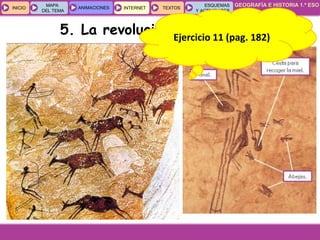 GEOGRAFÍA E HISTORIA 1.º ESO
TEMA 8
INICIOINICIO
MAPA
DEL TEMA
MAPA
DEL TEMA
ANIMACIONESANIMACIONES INTERNETINTERNET TEXTOSTEXTOSTEXTOS
ESQUEMAS
Y ACTIVIDADES
ESQUEMAS
Y ACTIVIDADES
5. La revolución del NeolíticoEjercicio 11 (pag. 182)
 