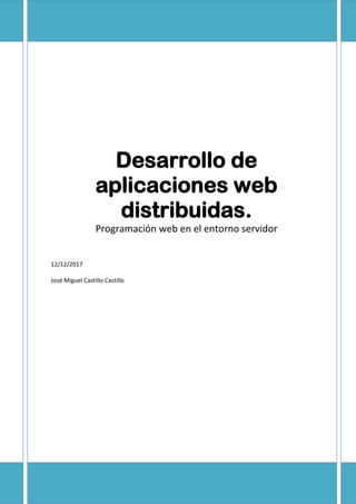Desarrollo de
aplicaciones web
distribuidas.
Programación web en el entorno servidor
12/12/2017
José Miguel Castillo Castillo
 