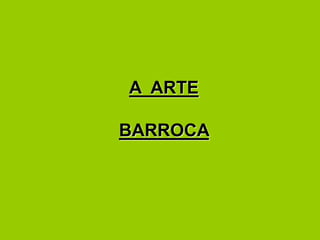 A ARTE
BARROCA
 
