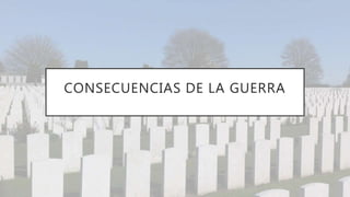 CONSECUENCIAS DE LA GUERRA
 