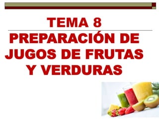TEMA 8
PREPARACIÓN DE
JUGOS DE FRUTAS
Y VERDURAS
 