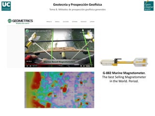 Tema	
  8.	
  Métodos	
  de	
  prospección	
  geo5sica	
  generales	
  
Geotecnia	
  y	
  Prospección	
  Geo5sica	
  
G-­‐882	
  Marine	
  Magnetometer.	
  
The	
  best	
  Selling	
  Magnetometer	
  
in	
  the	
  World.	
  Period.	
  
 