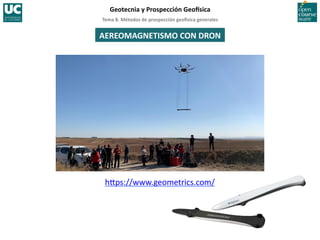 Tema	
  8.	
  Métodos	
  de	
  prospección	
  geo5sica	
  generales	
  
Geotecnia	
  y	
  Prospección	
  Geo5sica	
  
AEREOMAGNETISMO	
  CON	
  DRON	
  
h‚ps://www.geometrics.com/	
  
 