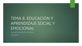 TEMA 8. EDUCACIÓN Y
APRENDIZAJE SOCIAL Y
EMOCIONAL
MARINA BLANCAFORT MARTINEZ
#NEUROED
 