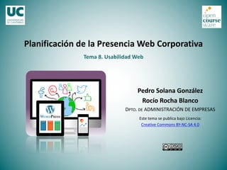 Tema 8. Usabilidad Web
Planificación de la Presencia Web Corporativa
Pedro Solana González
Rocío Rocha Blanco
DPTO. DE ADMINISTRACIÓN DE EMPRESAS
Este tema se publica bajo Licencia:
Creative Commons BY-NC-SA 4.0
 