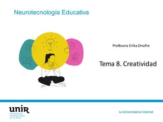 Neurotecnología Educativa
Profesora ErikaOnofre
Tema 8. Creatividad
 