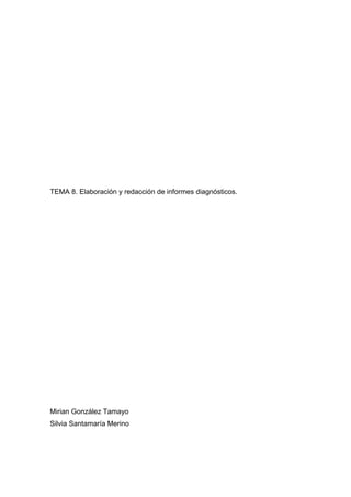 TEMA 8. Elaboración y redacción de informes diagnósticos.
Mirian González Tamayo
Silvia Santamaría Merino
 