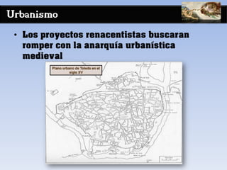 Urbanismo
• Los proyectos renacentistas buscaran
romper con la anarquía urbanística
medieval
 