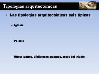 Tipologías arquitectónicas
• Las tipologías arquitectónicas más típicas:
– Iglesia
– Palacio
– Otros: teatros, bibliotecas, puentes, arcos del triunfo…
 