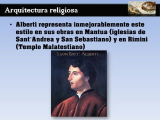 Arquitectura religiosa
• Alberti representa inmejorablemente este
estilo en sus obras en Mantua (iglesias de
Sant’Andrea y San Sebastiano) y en Rímini
(Templo Malatestiano)
 