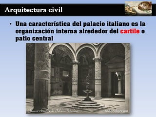 Arquitectura civil
• Una característica del palacio italiano es la
organización interna alrededor del cartile o
patio central
 