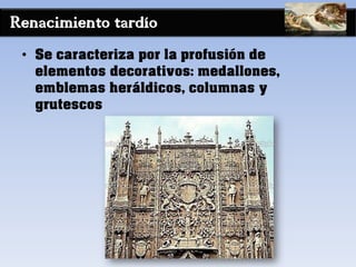Renacimiento tardío
• Se caracteriza por la profusión de
elementos decorativos: medallones,
emblemas heráldicos, columnas y
grutescos
 